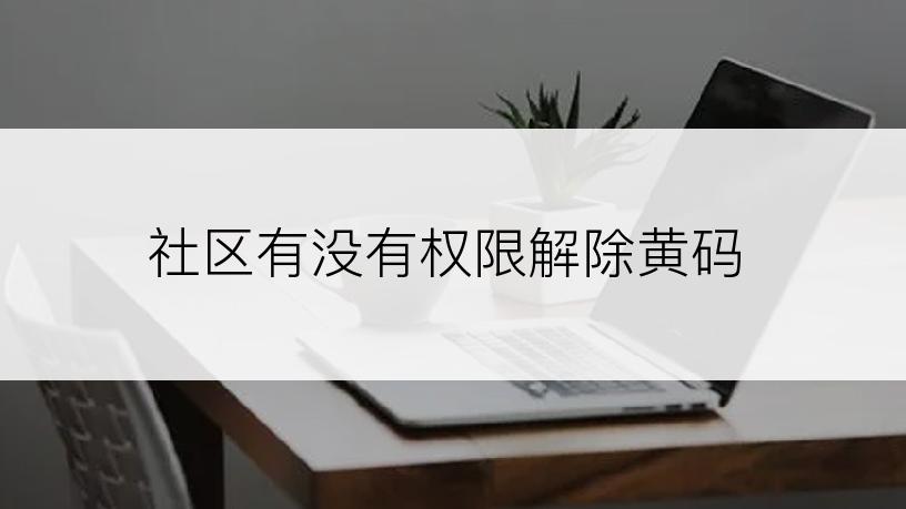 社区有没有权限解除黄码