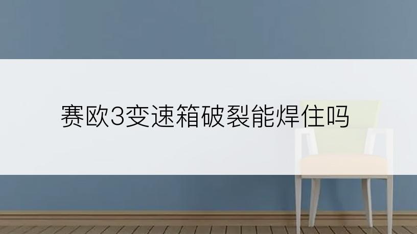 赛欧3变速箱破裂能焊住吗