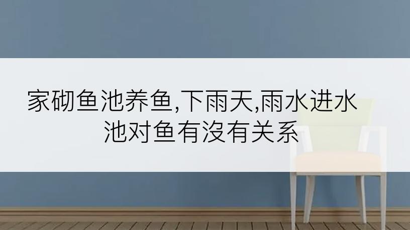 家砌鱼池养鱼,下雨天,雨水进水池对鱼有沒有关系