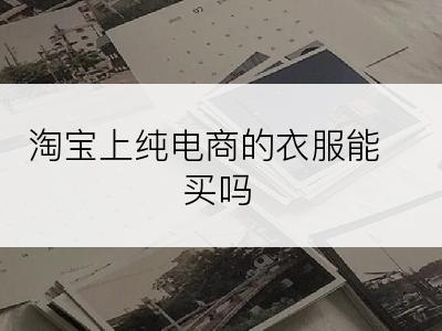 淘宝上纯电商的衣服能买吗