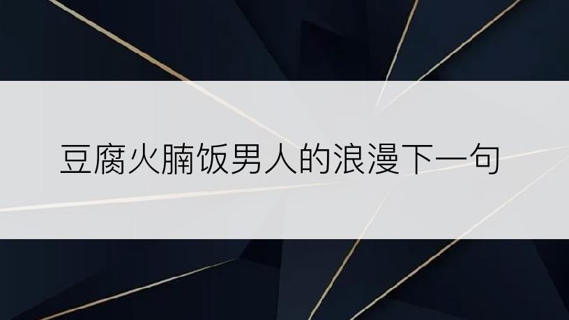 豆腐火腩饭男人的浪漫下一句