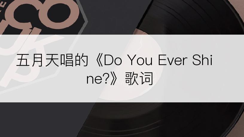 五月天唱的《Do You Ever Shine?》歌词