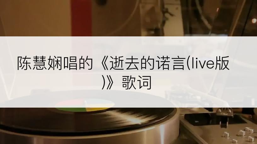 陈慧娴唱的《逝去的诺言(live版)》歌词