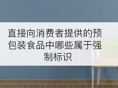 直接向消费者提供的预包装食品中哪些属于强制标识