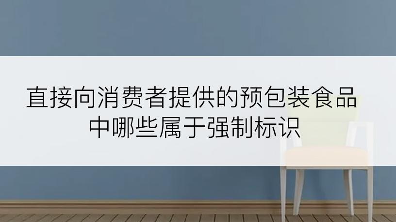 直接向消费者提供的预包装食品中哪些属于强制标识