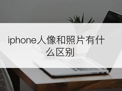 iphone人像和照片有什么区别