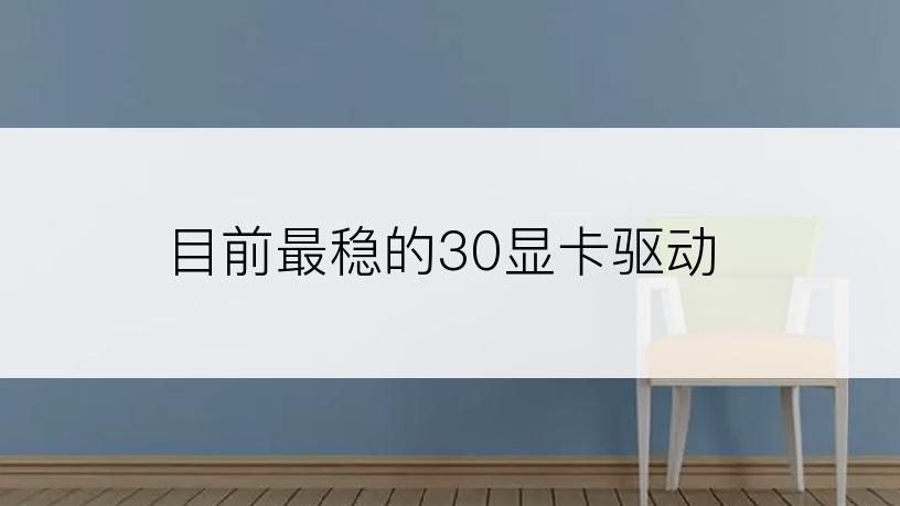 目前最稳的30显卡驱动