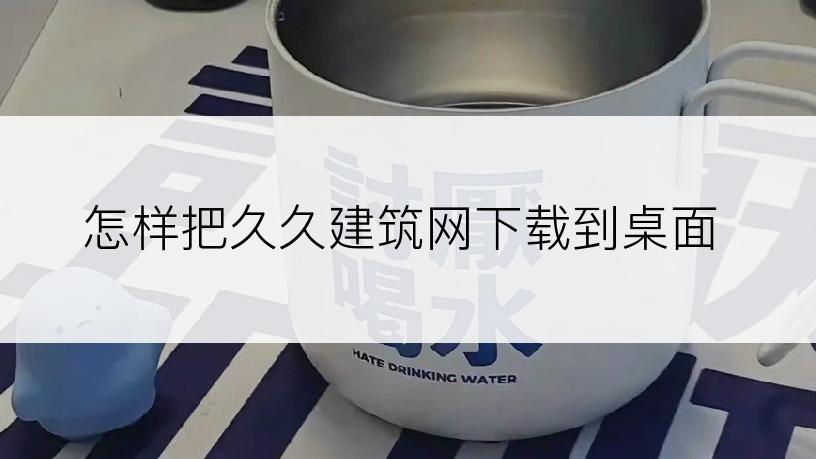 怎样把久久建筑网下载到桌面