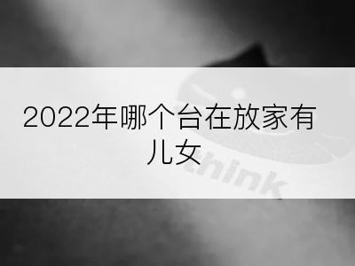 2022年哪个台在放家有儿女