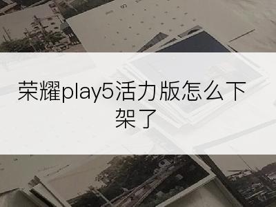 荣耀play5活力版怎么下架了