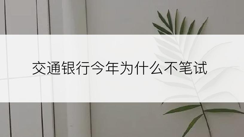 交通银行今年为什么不笔试