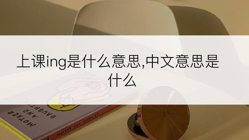 上课ing是什么意思,中文意思是什么