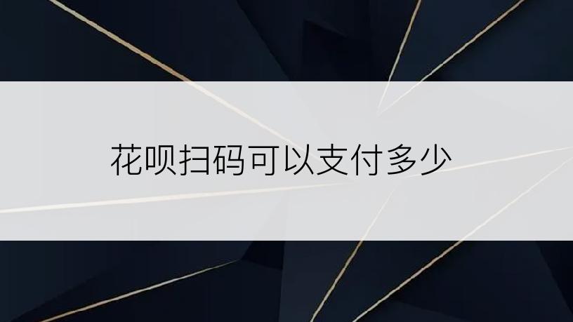 花呗扫码可以支付多少