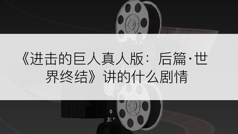 《进击的巨人真人版：后篇·世界终结》讲的什么剧情