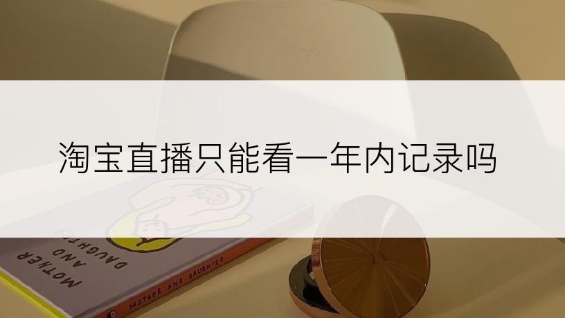 淘宝直播只能看一年内记录吗