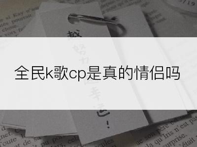 全民k歌cp是真的情侣吗