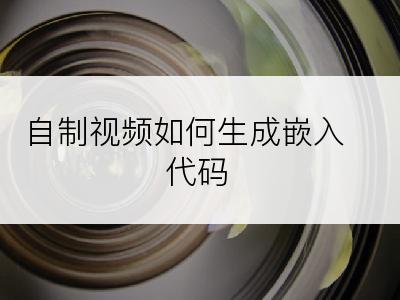 自制视频如何生成嵌入代码