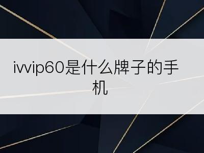 ivvip60是什么牌子的手机