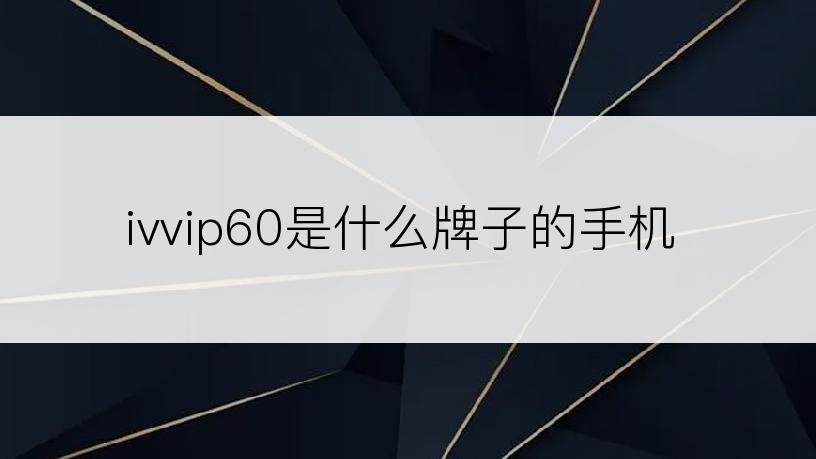 ivvip60是什么牌子的手机