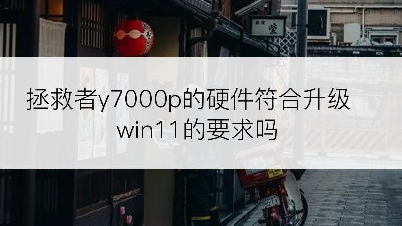 拯救者y7000p的硬件符合升级win11的要求吗