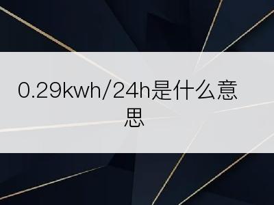 0.29kwh/24h是什么意思