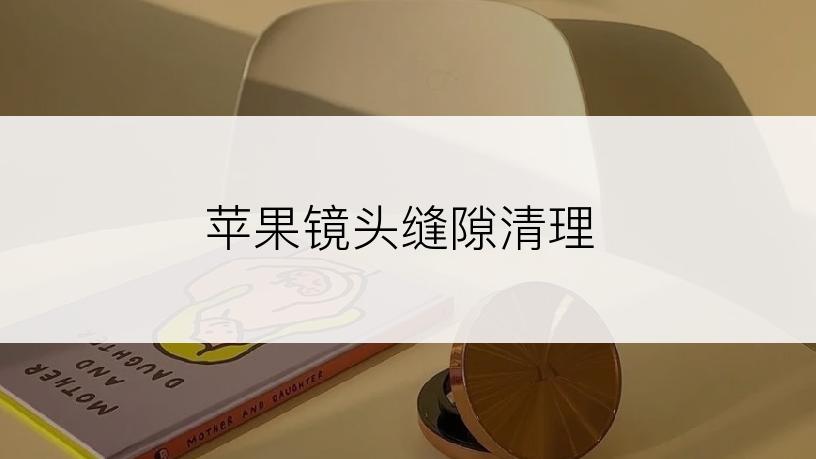 苹果镜头缝隙清理