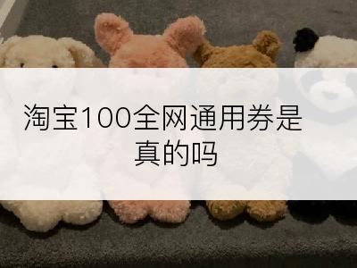 淘宝100全网通用券是真的吗