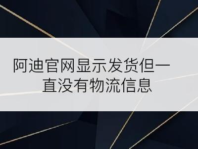 阿迪官网显示发货但一直没有物流信息