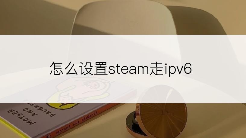 怎么设置steam走ipv6