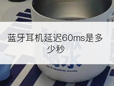 蓝牙耳机延迟60ms是多少秒