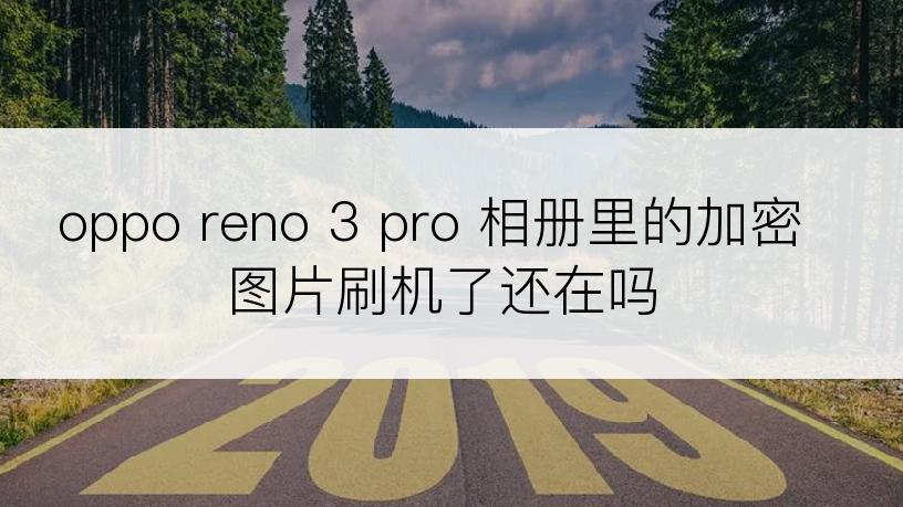 oppo reno 3 pro 相册里的加密图片刷机了还在吗