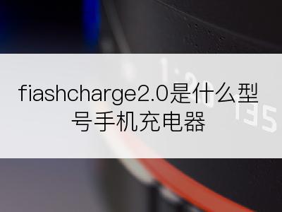 fiashcharge2.0是什么型号手机充电器