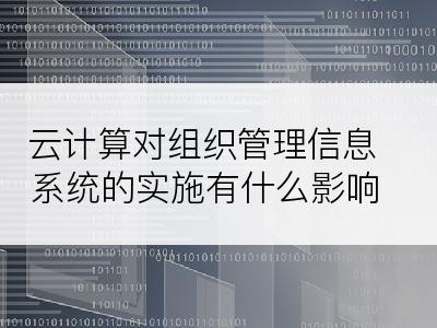 云计算对组织管理信息系统的实施有什么影响?