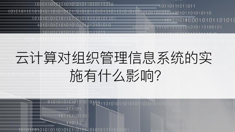 云计算对组织管理信息系统的实施有什么影响?