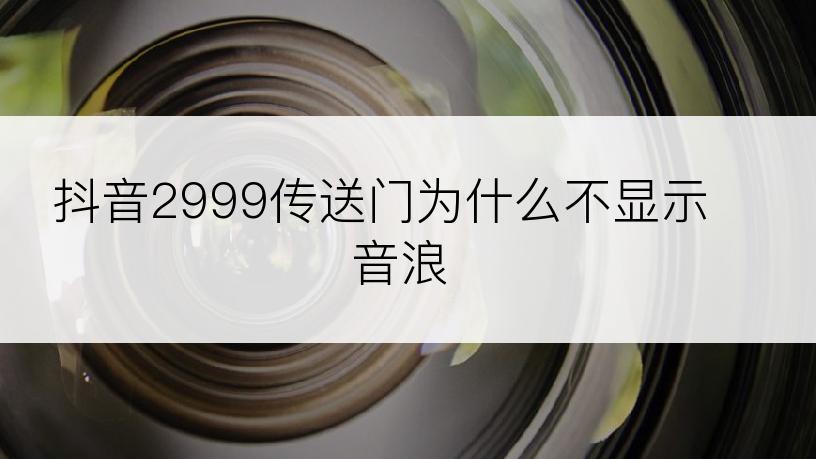 抖音2999传送门为什么不显示音浪