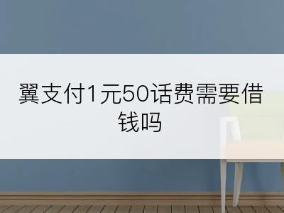 翼支付1元50话费需要借钱吗