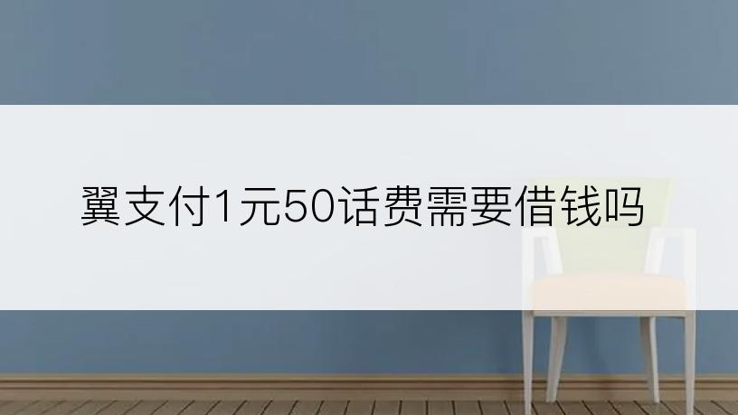 翼支付1元50话费需要借钱吗