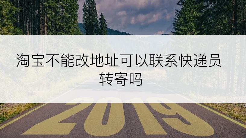 淘宝不能改地址可以联系快递员转寄吗