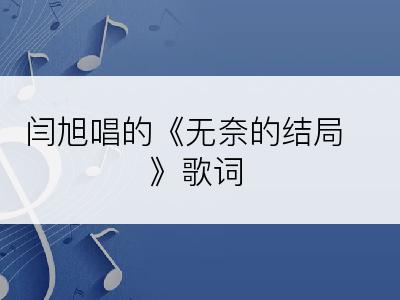 闫旭唱的《无奈的结局》歌词