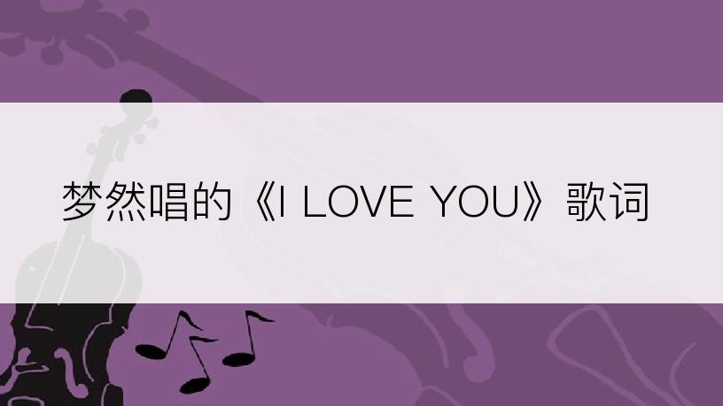 梦然唱的《I LOVE YOU》歌词