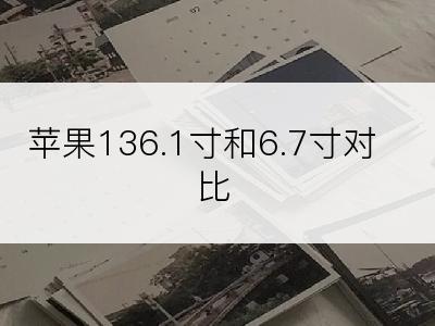 苹果136.1寸和6.7寸对比