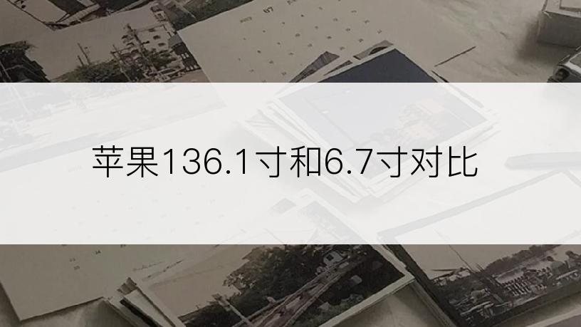 苹果136.1寸和6.7寸对比