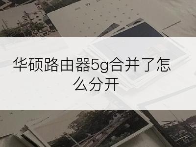 华硕路由器5g合并了怎么分开