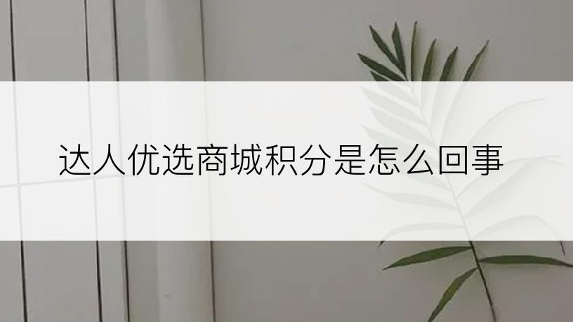 达人优选商城积分是怎么回事