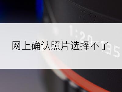 网上确认照片选择不了