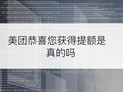 美团恭喜您获得提额是真的吗