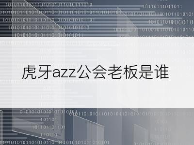 虎牙azz公会老板是谁