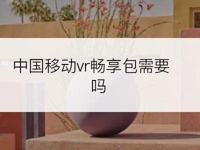 中国移动vr畅享包需要吗