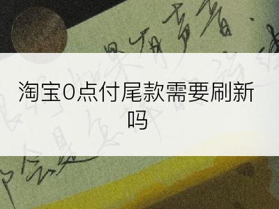 淘宝0点付尾款需要刷新吗