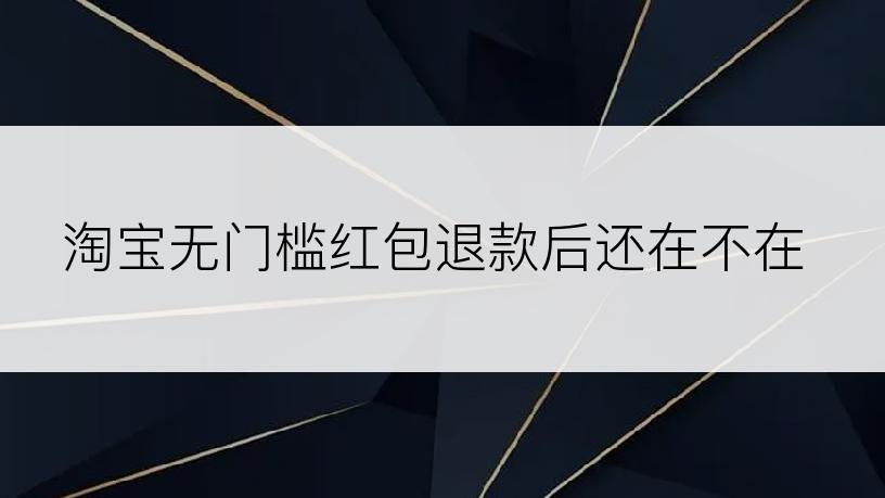 淘宝无门槛红包退款后还在不在